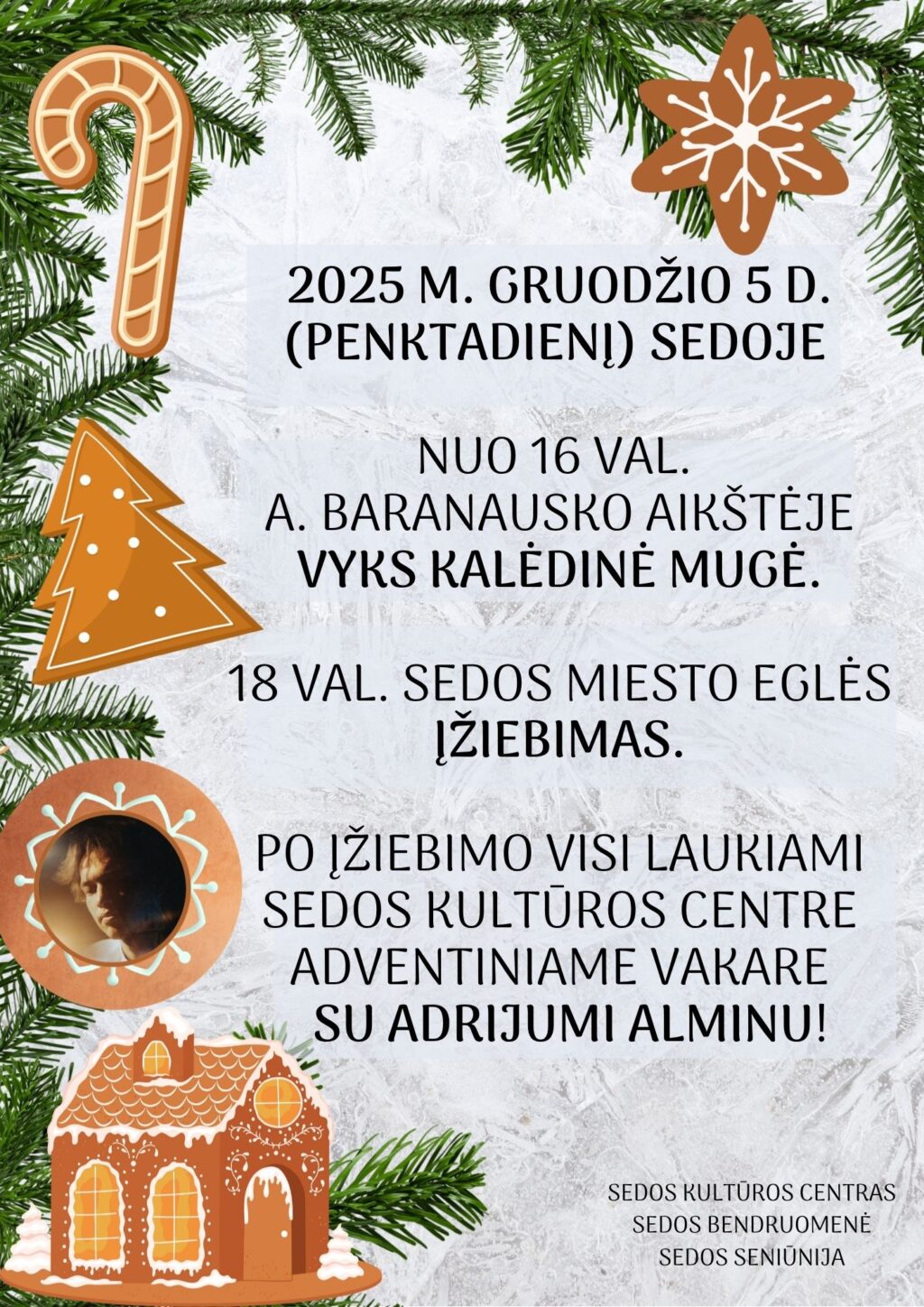 2025 M. GRUODŽIO 5 D. (penktadienĮ) Nuo 16 val. a. baranausko aikŠTĖJE vYKS KALĖDINĖ MUGĖ. 18 VAL. sEDOS MIESTO EGLĖS ĮŽIEBIMAS PO ĮŽIEBIMO VISI LAUKIAMI SEDOS KULTŪROS CENTRE ADVENTINIAME VAKARE
